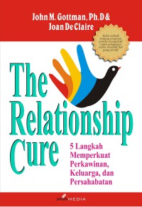 The Relationship Cure : 5 Langkah Memperkuat Perkawinan, Keluarga Dan Persahabatan