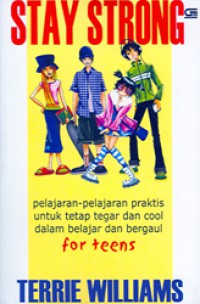 Stay Strong : Pelajaran-Pelajaran Praktis Untuk Tetap Tegar dan Cool Dalam Belajar dan Bergaul For Teens